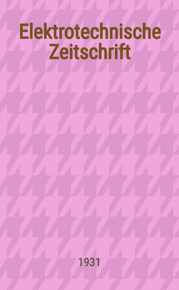 Elektrotechnische Zeitschrift : Zentralblatt f&uuml;r Elektrotechnik Organ des elektrotechnischen Vereins seit 1880 und des Verbandes deutscher Elektrotechniker seit 1894. Jg.52 1931, H.26