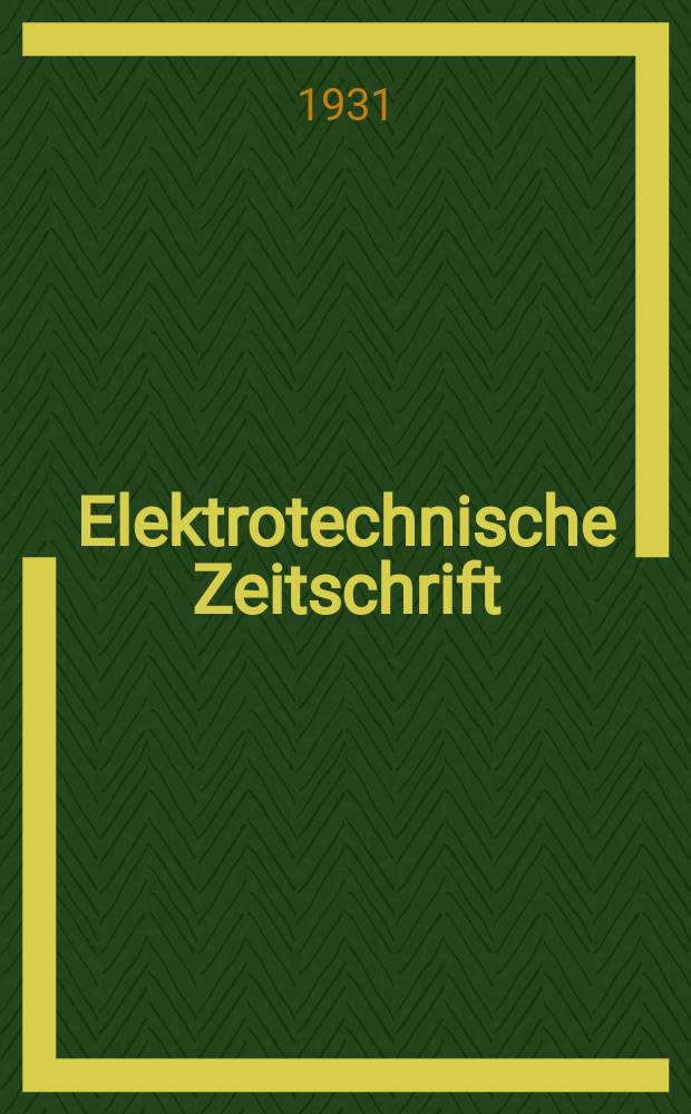 Elektrotechnische Zeitschrift : Zentralblatt für Elektrotechnik Organ des elektrotechnischen Vereins seit 1880 und des Verbandes deutscher Elektrotechniker seit 1894. Jg.52 1931, H.30
