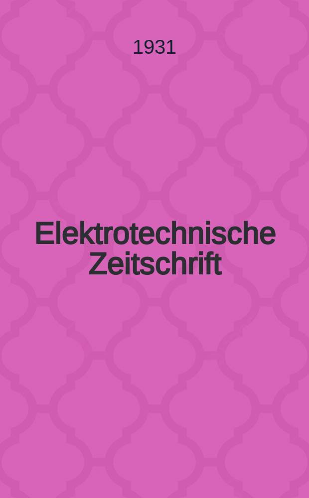 Elektrotechnische Zeitschrift : Zentralblatt für Elektrotechnik Organ des elektrotechnischen Vereins seit 1880 und des Verbandes deutscher Elektrotechniker seit 1894. Jg.52 1931, H.39