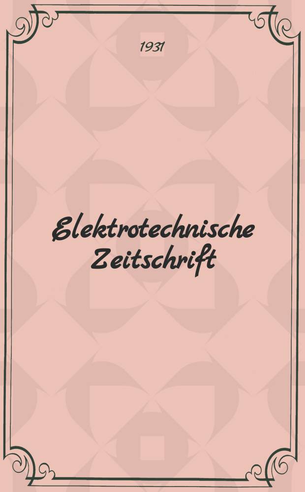 Elektrotechnische Zeitschrift : Zentralblatt für Elektrotechnik Organ des elektrotechnischen Vereins seit 1880 und des Verbandes deutscher Elektrotechniker seit 1894. Jg.52 1931, H.43