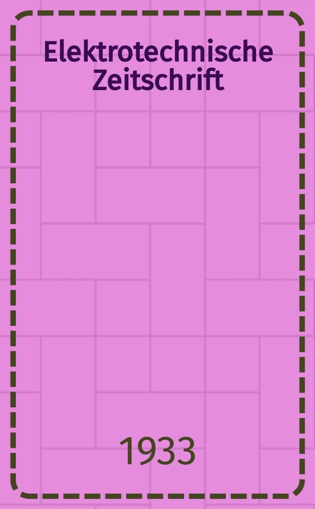Elektrotechnische Zeitschrift : Zentralblatt für Elektrotechnik Organ des elektrotechnischen Vereins seit 1880 und des Verbandes deutscher Elektrotechniker seit 1894. Jg.54 1933, H.17