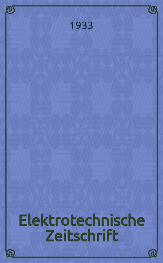 Elektrotechnische Zeitschrift : Zentralblatt für Elektrotechnik Organ des elektrotechnischen Vereins seit 1880 und des Verbandes deutscher Elektrotechniker seit 1894. Jg.54 1933, H.33