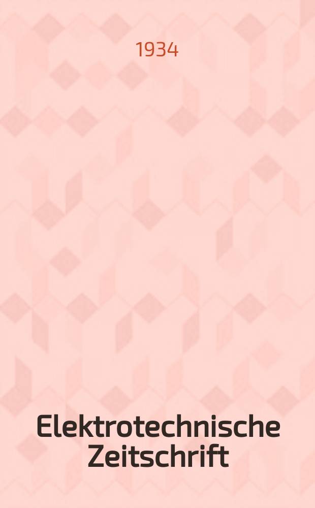 Elektrotechnische Zeitschrift : Zentralblatt für Elektrotechnik Organ des elektrotechnischen Vereins seit 1880 und des Verbandes deutscher Elektrotechniker seit 1894. Jg.55 1934, H.30