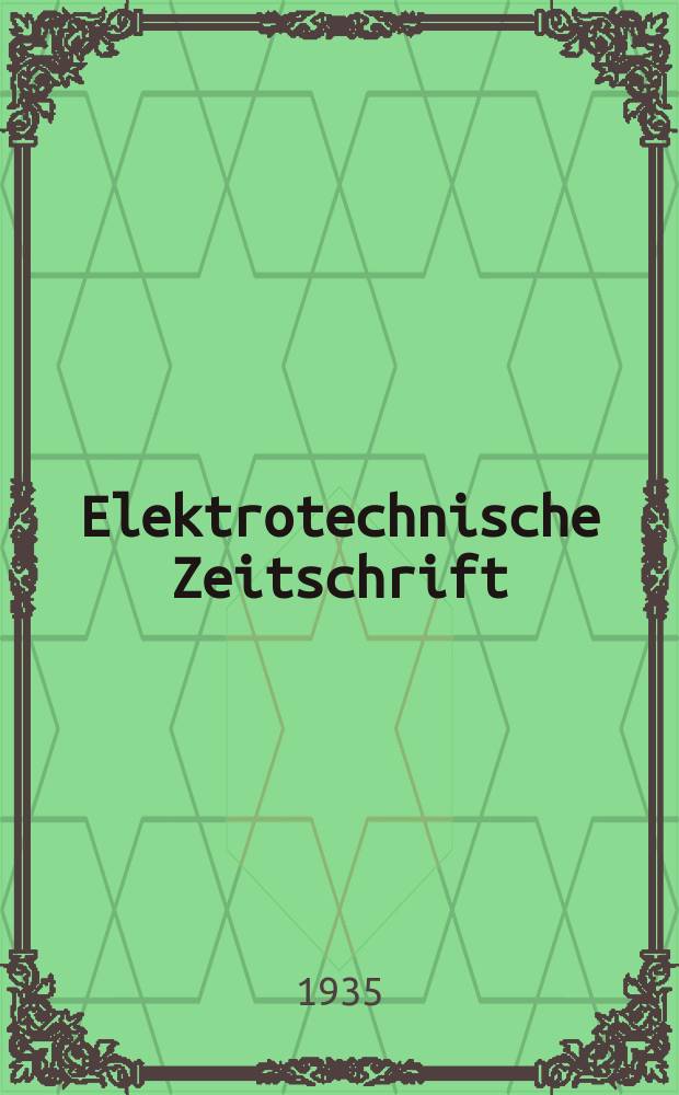 Elektrotechnische Zeitschrift : Zentralblatt f&uuml;r Elektrotechnik Organ des elektrotechnischen Vereins seit 1880 und des Verbandes deutscher Elektrotechniker seit 1894. Jg.56 1935, H.7