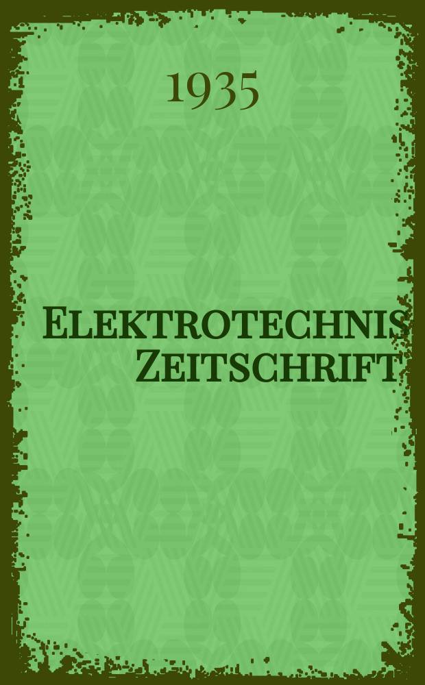 Elektrotechnische Zeitschrift : Zentralblatt für Elektrotechnik Organ des elektrotechnischen Vereins seit 1880 und des Verbandes deutscher Elektrotechniker seit 1894. Jg.56 1935, H.35