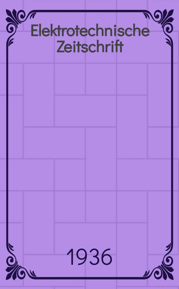 Elektrotechnische Zeitschrift : Zentralblatt f&uuml;r Elektrotechnik Organ des elektrotechnischen Vereins seit 1880 und des Verbandes deutscher Elektrotechniker seit 1894. Jg.57 1936, H.31