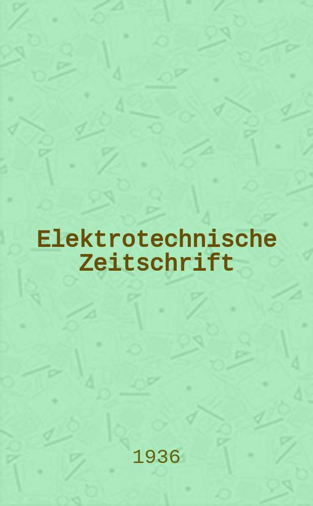 Elektrotechnische Zeitschrift : Zentralblatt für Elektrotechnik Organ des elektrotechnischen Vereins seit 1880 und des Verbandes deutscher Elektrotechniker seit 1894. Jg.57 1936, H.39