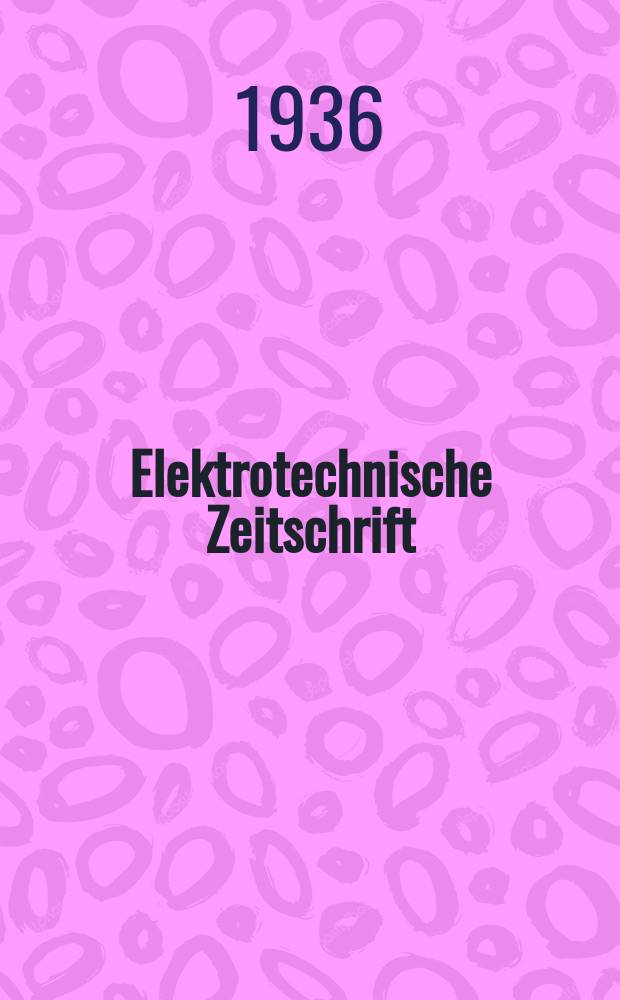 Elektrotechnische Zeitschrift : Zentralblatt für Elektrotechnik Organ des elektrotechnischen Vereins seit 1880 und des Verbandes deutscher Elektrotechniker seit 1894. Jg.57 1936, H.47