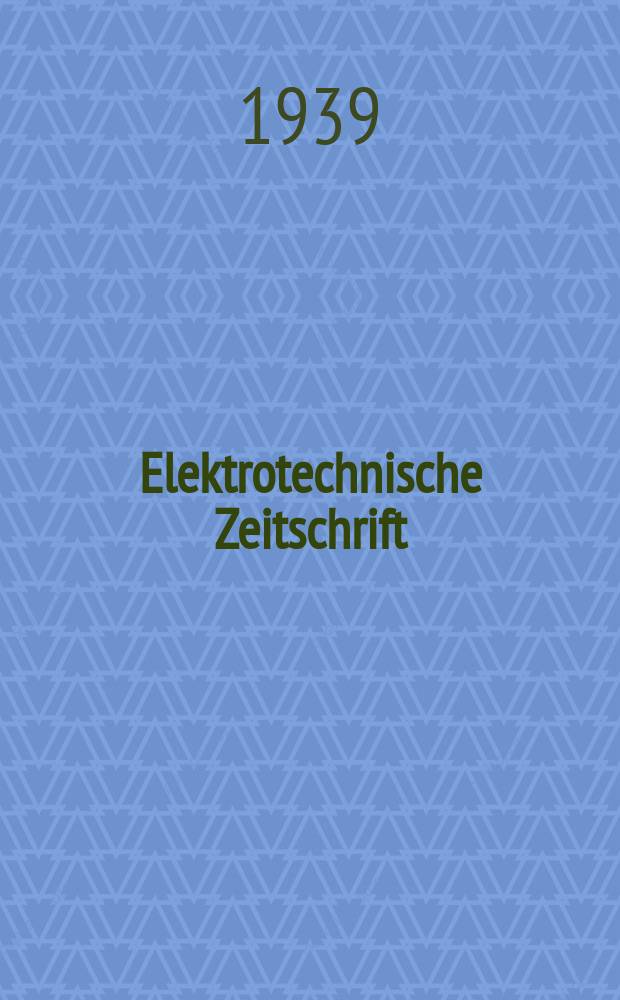 Elektrotechnische Zeitschrift : Zentralblatt für Elektrotechnik Organ des elektrotechnischen Vereins seit 1880 und des Verbandes deutscher Elektrotechniker seit 1894. Jg.60 1939, H.15
