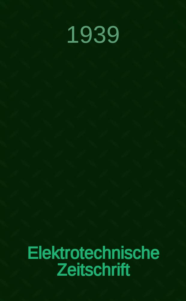 Elektrotechnische Zeitschrift : Zentralblatt für Elektrotechnik Organ des elektrotechnischen Vereins seit 1880 und des Verbandes deutscher Elektrotechniker seit 1894. Jg.60 1939, H.18