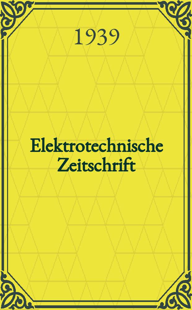 Elektrotechnische Zeitschrift : Zentralblatt für Elektrotechnik Organ des elektrotechnischen Vereins seit 1880 und des Verbandes deutscher Elektrotechniker seit 1894. Jg.60 1939, H.42
