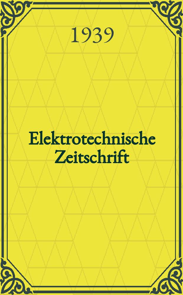 Elektrotechnische Zeitschrift : Zentralblatt für Elektrotechnik Organ des elektrotechnischen Vereins seit 1880 und des Verbandes deutscher Elektrotechniker seit 1894. Jg.60 1939, H.42