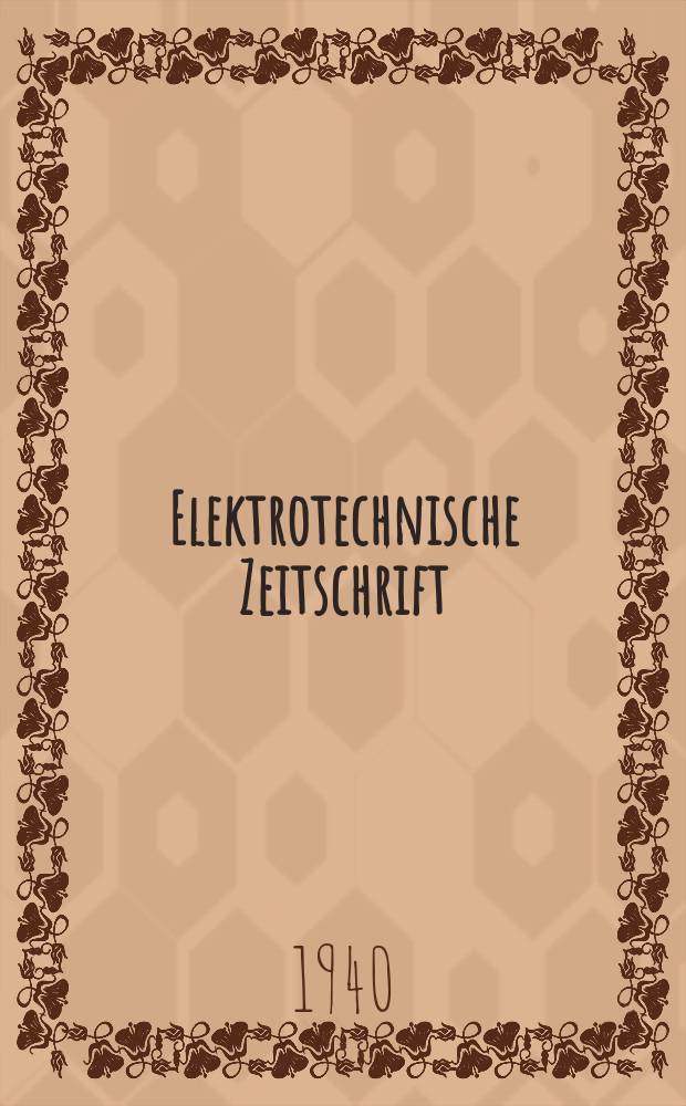 Elektrotechnische Zeitschrift : Zentralblatt für Elektrotechnik Organ des elektrotechnischen Vereins seit 1880 und des Verbandes deutscher Elektrotechniker seit 1894. Jg.61 1940, H.51