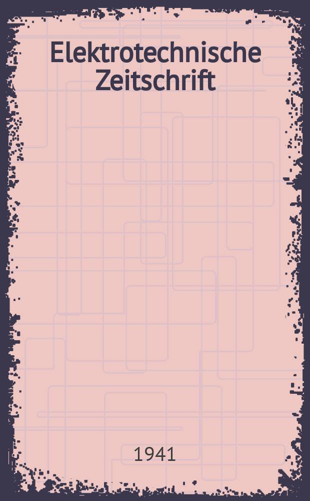 Elektrotechnische Zeitschrift : Zentralblatt für Elektrotechnik Organ des elektrotechnischen Vereins seit 1880 und des Verbandes deutscher Elektrotechniker seit 1894. Jg.62 1941, H.6