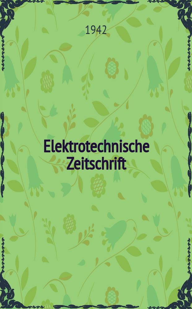 Elektrotechnische Zeitschrift : Zentralblatt für Elektrotechnik Organ des elektrotechnischen Vereins seit 1880 und des Verbandes deutscher Elektrotechniker seit 1894. Jg.63 1942, H.30