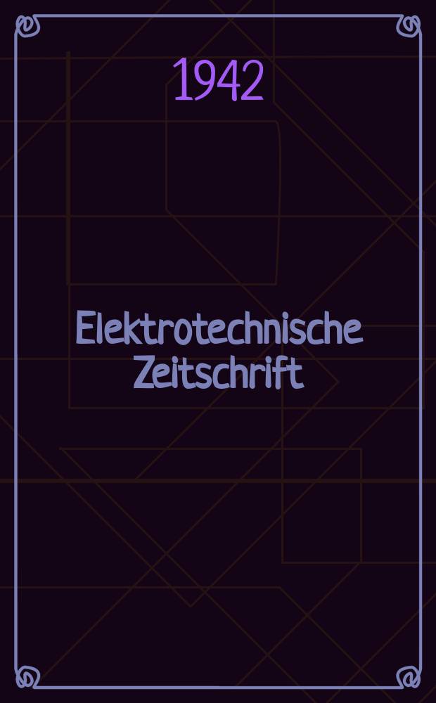 Elektrotechnische Zeitschrift : Zentralblatt für Elektrotechnik Organ des elektrotechnischen Vereins seit 1880 und des Verbandes deutscher Elektrotechniker seit 1894. Jg.63 1942, H.43