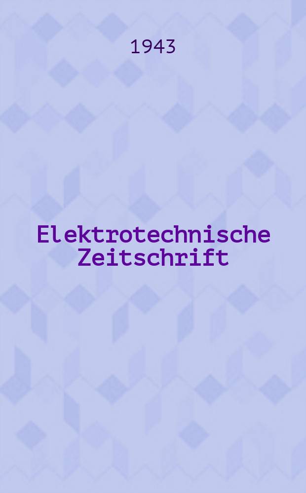 Elektrotechnische Zeitschrift : Zentralblatt für Elektrotechnik Organ des elektrotechnischen Vereins seit 1880 und des Verbandes deutscher Elektrotechniker seit 1894. Jg.64 1943, H.16