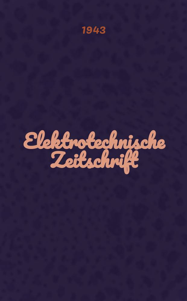 Elektrotechnische Zeitschrift : Zentralblatt für Elektrotechnik Organ des elektrotechnischen Vereins seit 1880 und des Verbandes deutscher Elektrotechniker seit 1894. Jg.64 1943, H.18