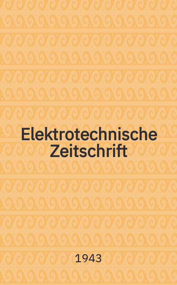 Elektrotechnische Zeitschrift : Zentralblatt für Elektrotechnik Organ des elektrotechnischen Vereins seit 1880 und des Verbandes deutscher Elektrotechniker seit 1894. Jg.64 1943, H.40