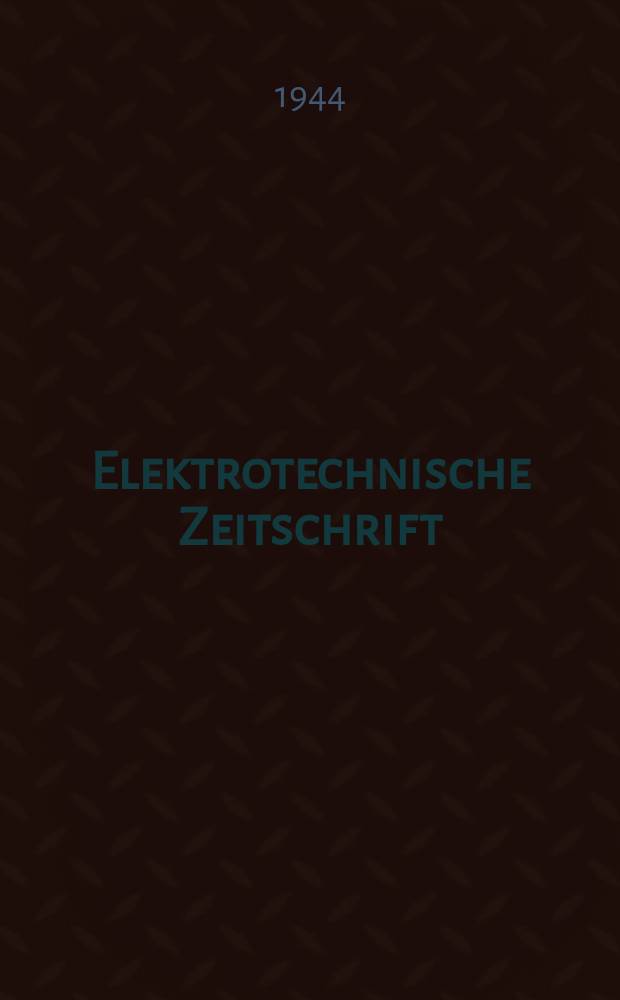 Elektrotechnische Zeitschrift : Zentralblatt für Elektrotechnik Organ des elektrotechnischen Vereins seit 1880 und des Verbandes deutscher Elektrotechniker seit 1894. Jg.65 1944, H.18