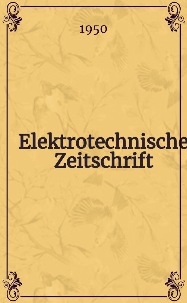Elektrotechnische Zeitschrift : Zentralblatt f&uuml;r Elektrotechnik Organ des elektrotechnischen Vereins seit 1880 und des Verbandes deutscher Elektrotechniker seit 1894. Jg.71 1950, H.17