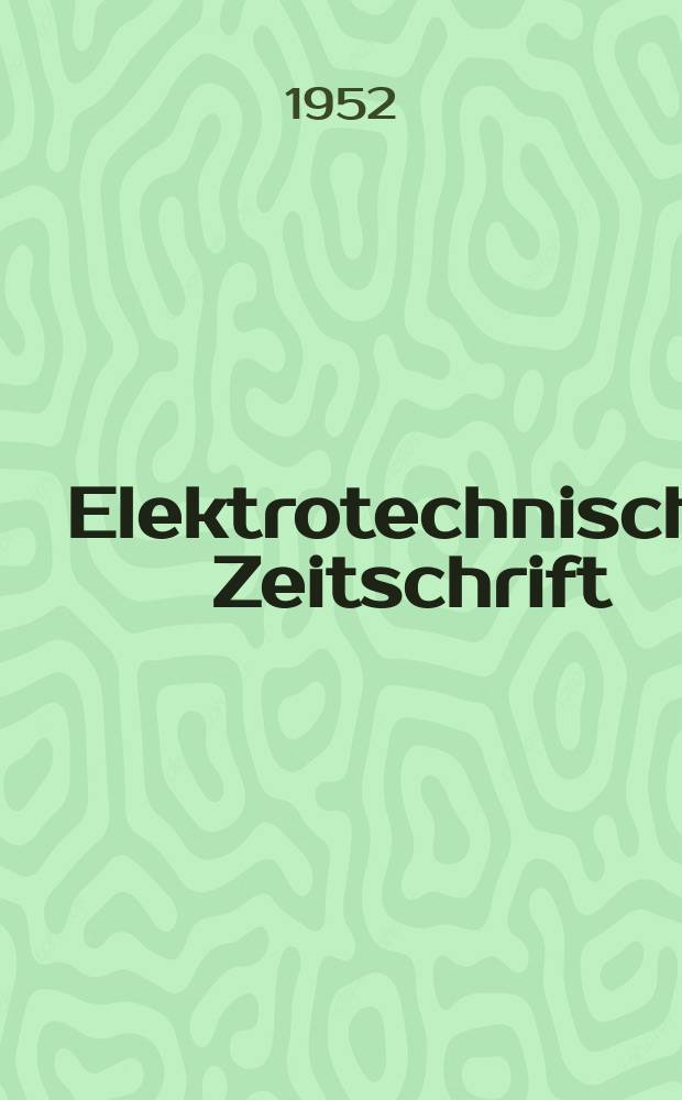 Elektrotechnische Zeitschrift : Zentralblatt für Elektrotechnik Organ des elektrotechnischen Vereins seit 1880 und des Verbandes deutscher Elektrotechniker seit 1894. Jg.73 1952, H.1