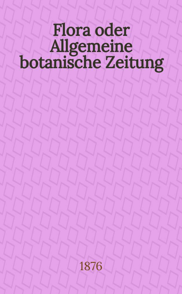 Flora oder Allgemeine botanische Zeitung : Hrsg. von der k. Bayer. botanischen Gesellschaft zu Regensburg. Jg.34(59) 1876, №13