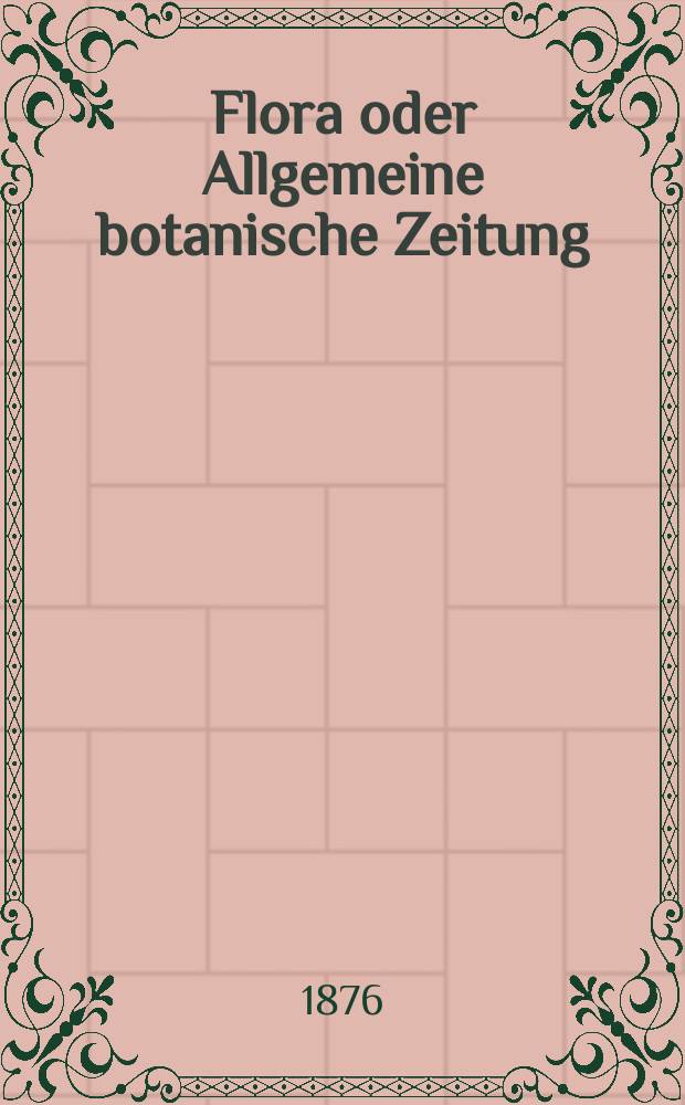 Flora oder Allgemeine botanische Zeitung : Hrsg. von der k. Bayer. botanischen Gesellschaft zu Regensburg. Jg.34(59) 1876, №23