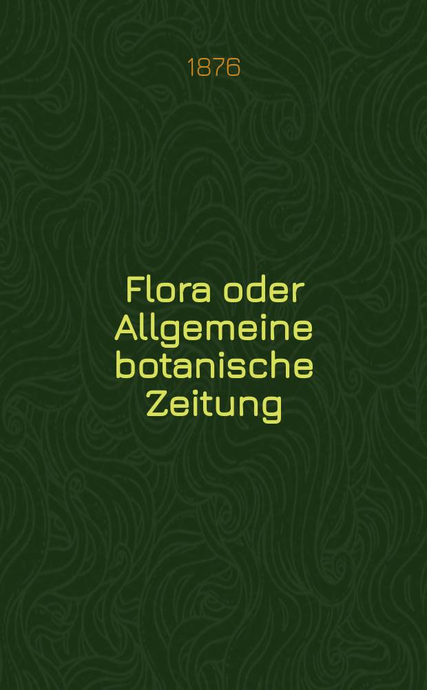 Flora oder Allgemeine botanische Zeitung : Hrsg. von der k. Bayer. botanischen Gesellschaft zu Regensburg. Jg.34(59) 1876, №25