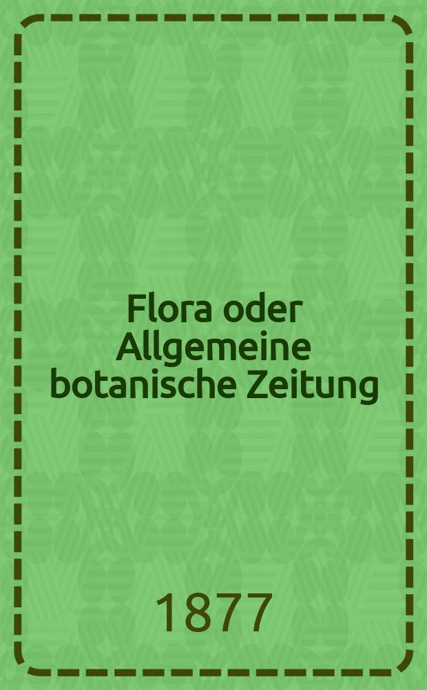 Flora oder Allgemeine botanische Zeitung : Hrsg. von der k. Bayer. botanischen Gesellschaft zu Regensburg. Jg.35(60) 1877, №36
