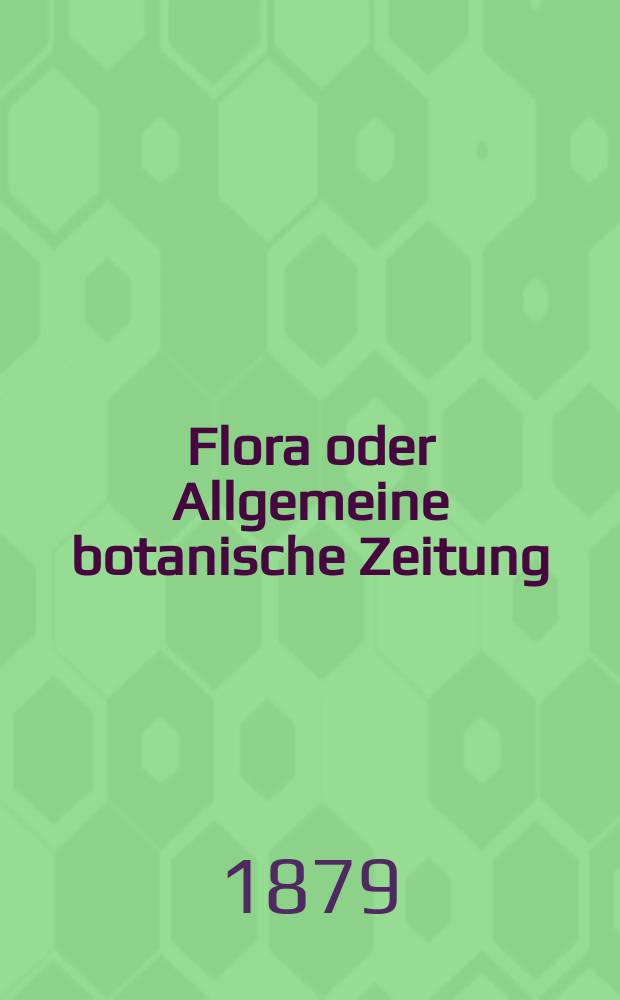Flora oder Allgemeine botanische Zeitung : Hrsg. von der k. Bayer. botanischen Gesellschaft zu Regensburg. Jg.37(62) 1879, №25
