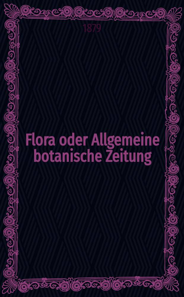 Flora oder Allgemeine botanische Zeitung : Hrsg. von der k. Bayer. botanischen Gesellschaft zu Regensburg. Jg.37(62) 1879, №29