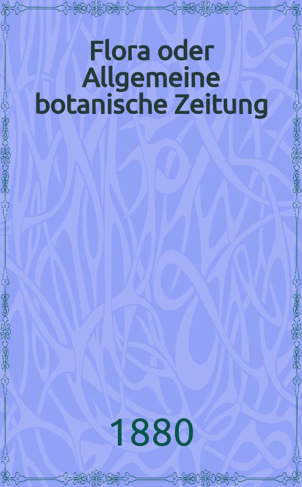 Flora oder Allgemeine botanische Zeitung : Hrsg. von der k. Bayer. botanischen Gesellschaft zu Regensburg. Jg.38(63) 1880, №12