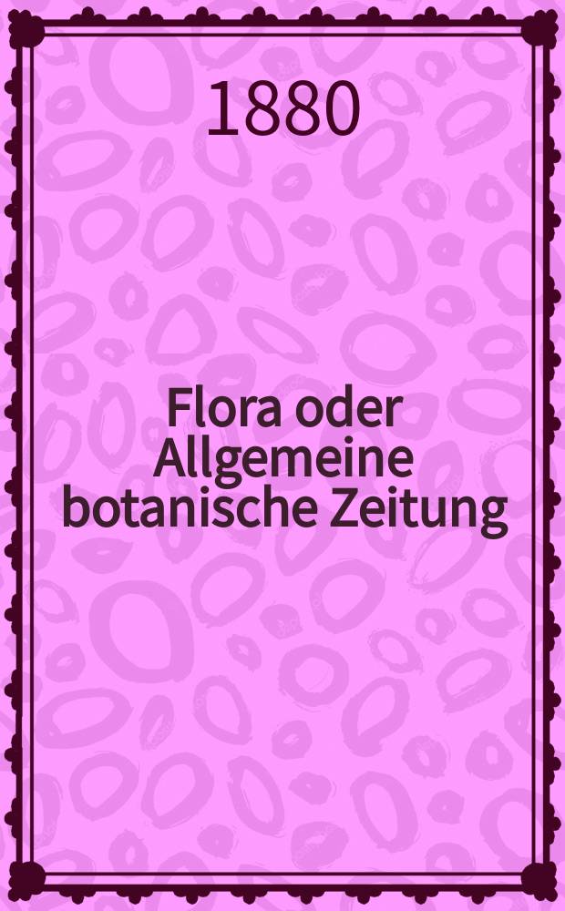 Flora oder Allgemeine botanische Zeitung : Hrsg. von der k. Bayer. botanischen Gesellschaft zu Regensburg. Jg.38(63) 1880, №19