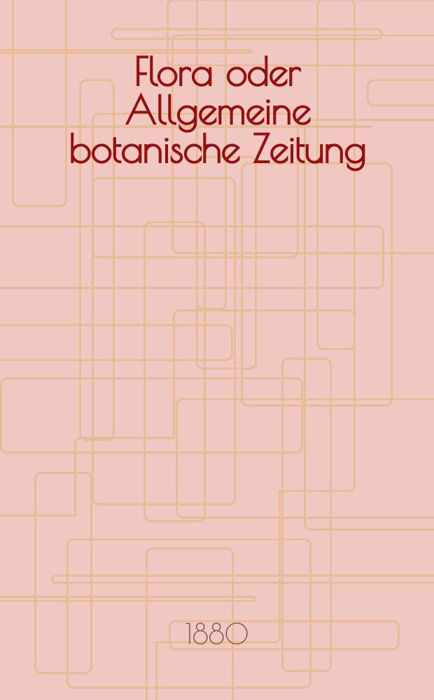Flora oder Allgemeine botanische Zeitung : Hrsg. von der k. Bayer. botanischen Gesellschaft zu Regensburg. Jg.38(63) 1880, №26
