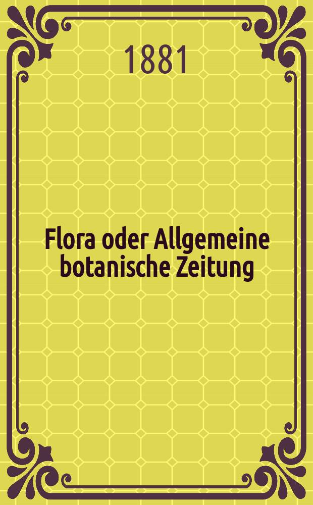 Flora oder Allgemeine botanische Zeitung : Hrsg. von der k. Bayer. botanischen Gesellschaft zu Regensburg. Jg.39(64) 1881, №35