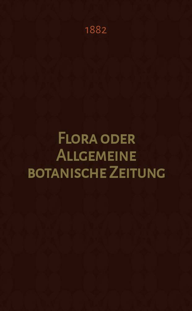Flora oder Allgemeine botanische Zeitung : Hrsg. von der k. Bayer. botanischen Gesellschaft zu Regensburg. Jg.40(65) 1882, №7