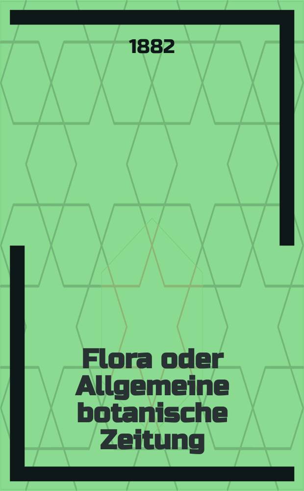 Flora oder Allgemeine botanische Zeitung : Hrsg. von der k. Bayer. botanischen Gesellschaft zu Regensburg. Jg.40(65) 1882, №9