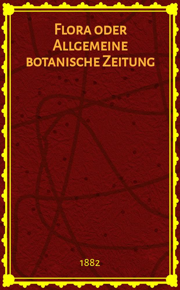 Flora oder Allgemeine botanische Zeitung : Hrsg. von der k. Bayer. botanischen Gesellschaft zu Regensburg. Jg.40(65) 1882, №30