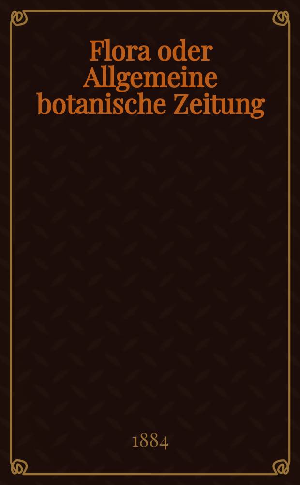 Flora oder Allgemeine botanische Zeitung : Hrsg. von der k. Bayer. botanischen Gesellschaft zu Regensburg. Jg.42(67) 1884, №20