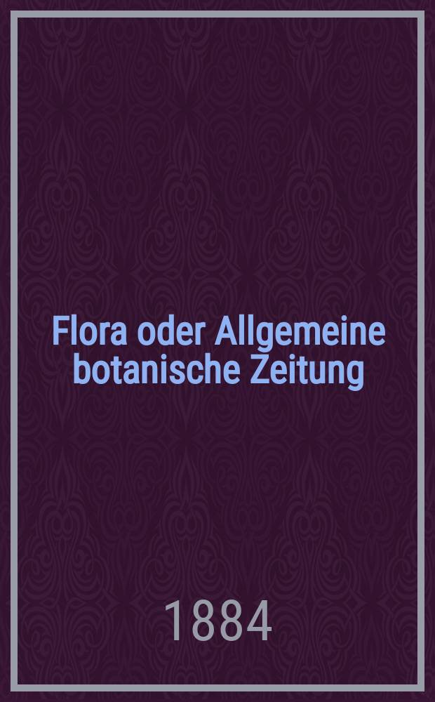 Flora oder Allgemeine botanische Zeitung : Hrsg. von der k. Bayer. botanischen Gesellschaft zu Regensburg. Jg.42(67) 1884, №30