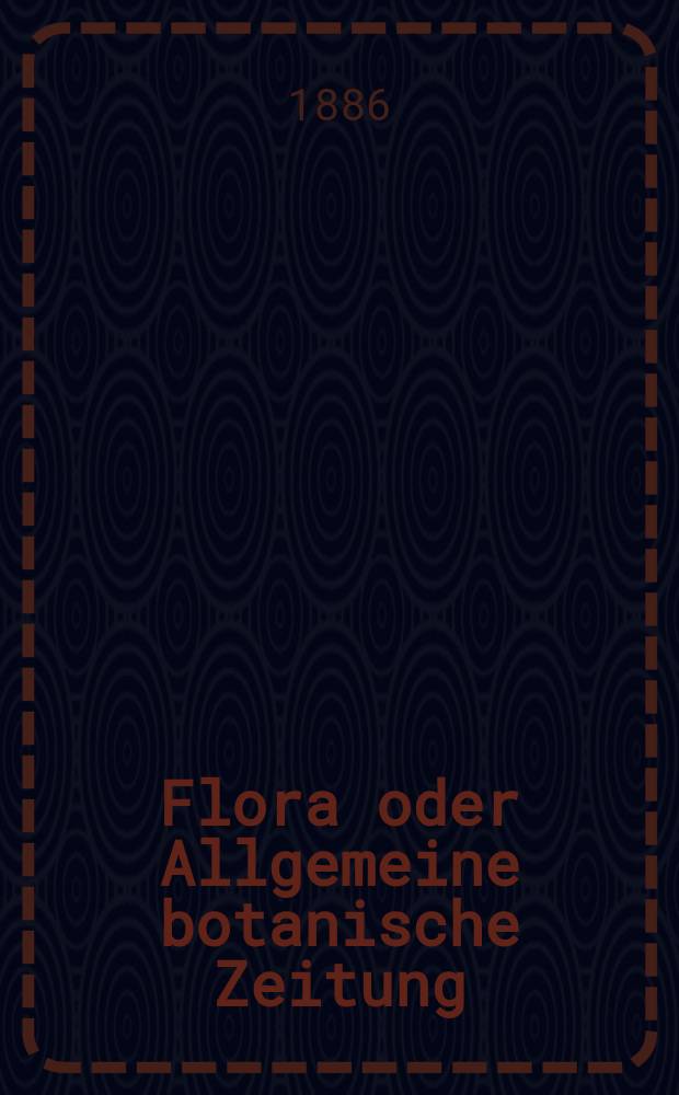Flora oder Allgemeine botanische Zeitung : Hrsg. von der k. Bayer. botanischen Gesellschaft zu Regensburg. Jg.44(69) 1886, №26