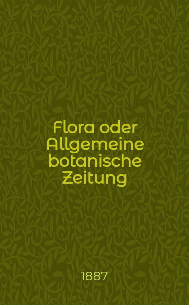 Flora oder Allgemeine botanische Zeitung : Hrsg. von der k. Bayer. botanischen Gesellschaft zu Regensburg. Jg.45(70) 1887, №3