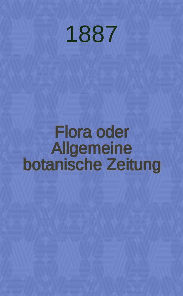 Flora oder Allgemeine botanische Zeitung : Hrsg. von der k. Bayer. botanischen Gesellschaft zu Regensburg. Jg.45(70) 1887, №19