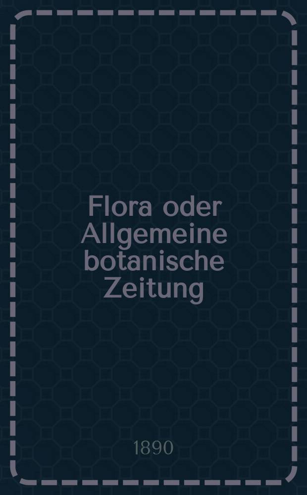 Flora oder Allgemeine botanische Zeitung : Hrsg. von der k. Bayer. botanischen Gesellschaft zu Regensburg. Jg.48(73) 1890, H.2