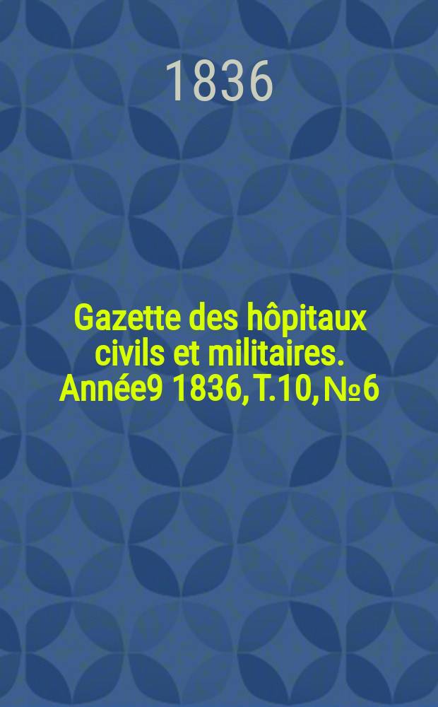 Gazette des hôpitaux civils et militaires. Année9 1836, T.10, №6
