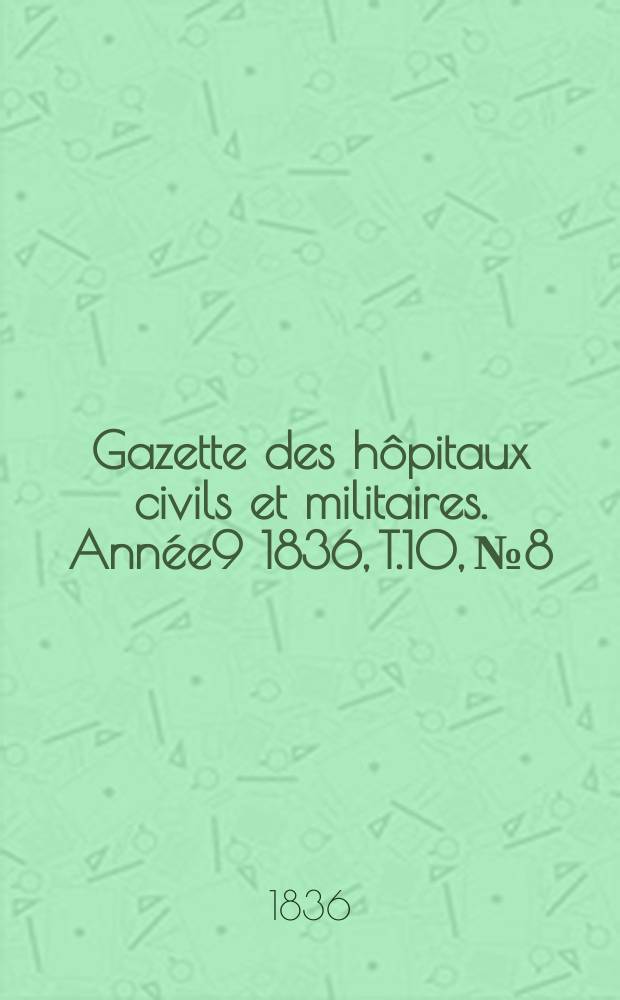 Gazette des hôpitaux civils et militaires. Année9 1836, T.10, №8
