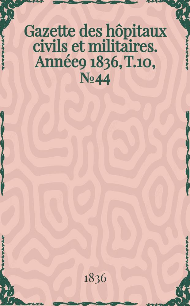 Gazette des hôpitaux civils et militaires. Année9 1836, T.10, №44