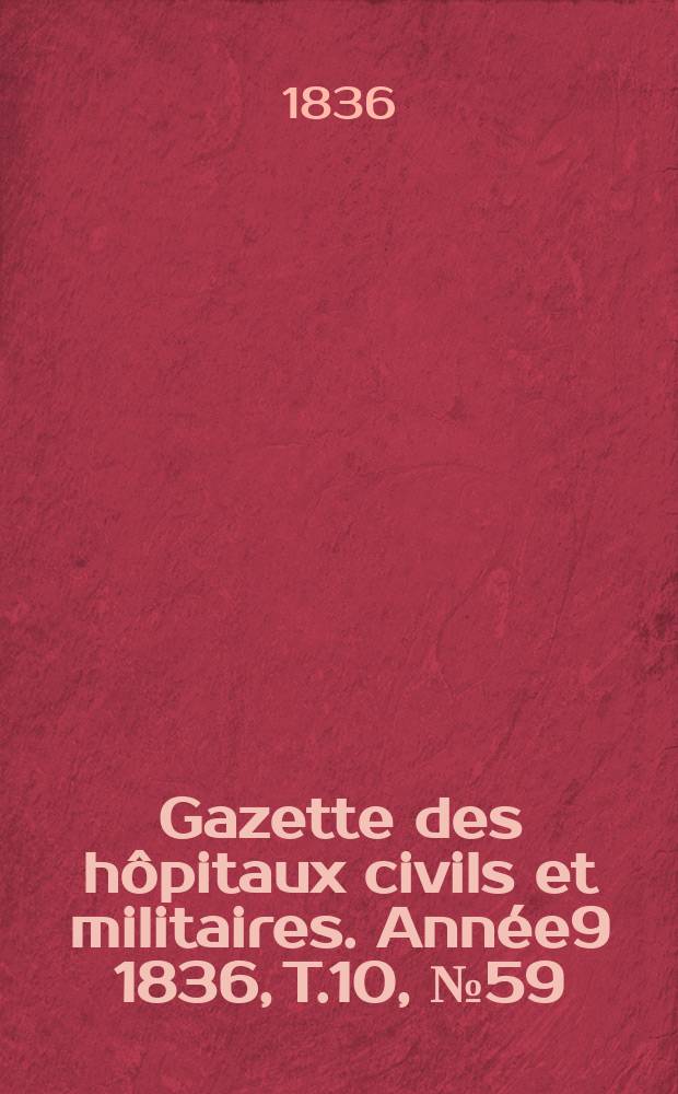 Gazette des hôpitaux civils et militaires. Année9 1836, T.10, №59