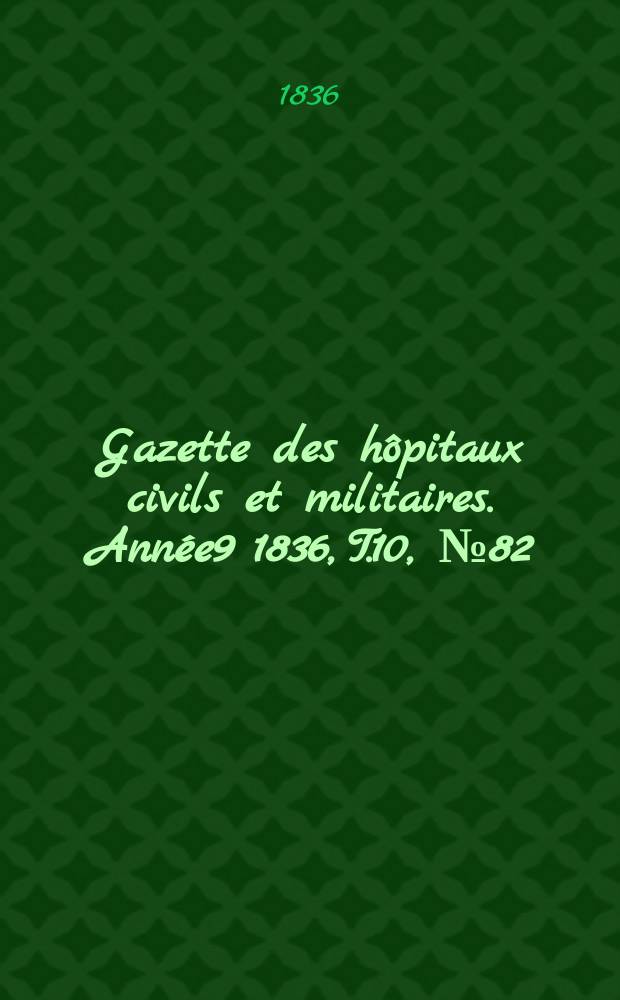 Gazette des hôpitaux civils et militaires. Année9 1836, T.10, №82